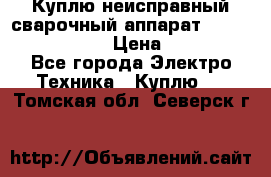 Куплю неисправный сварочный аппарат Fronius MW 3000.  › Цена ­ 50 000 - Все города Электро-Техника » Куплю   . Томская обл.,Северск г.